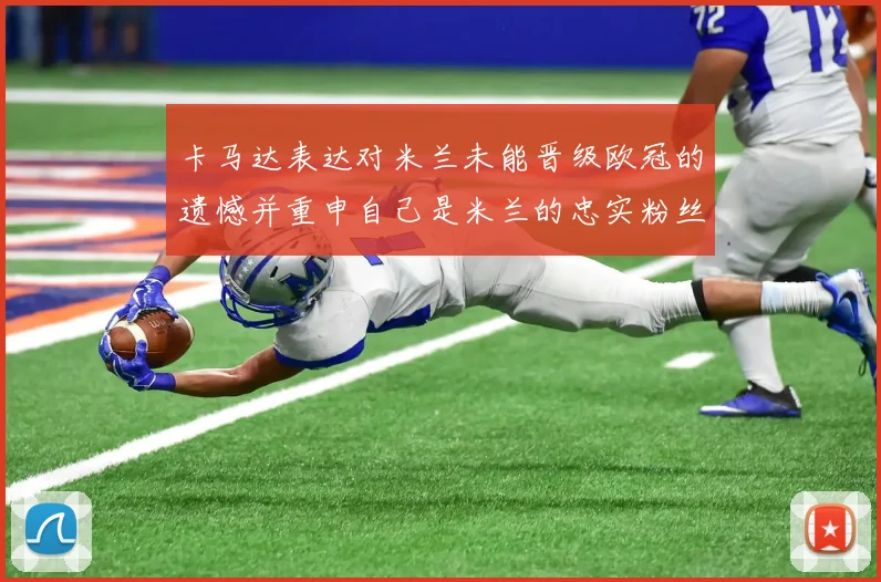 卡马达表达对米兰未能晋级欧冠的遗憾并重申自己是米兰的忠实粉丝