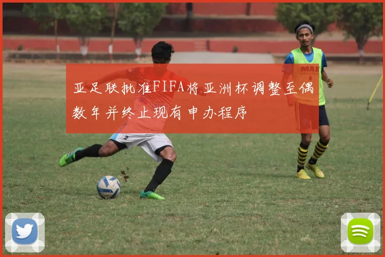 亚足联批准FIFA将亚洲杯调整至偶数年并终止现有申办程序