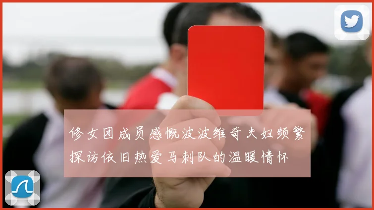 修女团成员感慨波波维奇夫妇频繁探访依旧热爱马刺队的温暖情怀